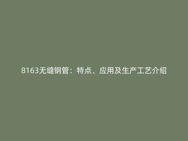 8163无缝钢管:特点、应用及生产工艺介绍