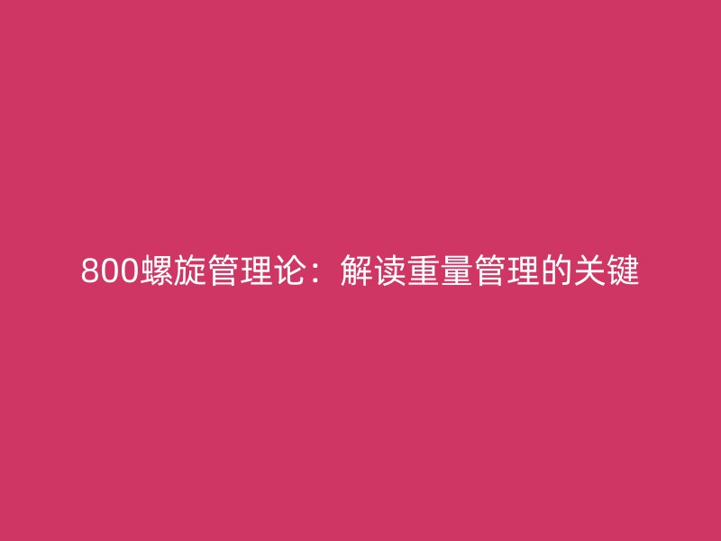 800螺旋管理论:解读重量管理的关键