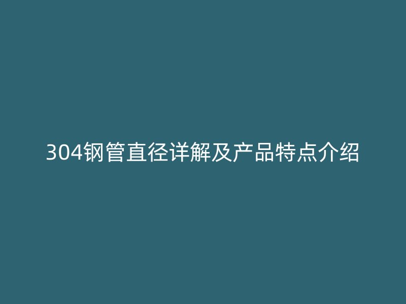 304钢管直径详解及产品特点介绍