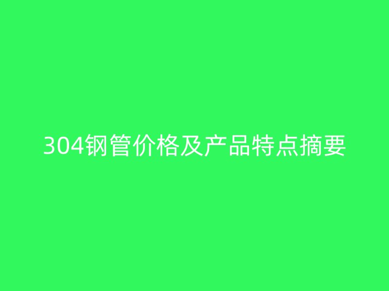 304钢管价格及产品特点摘要