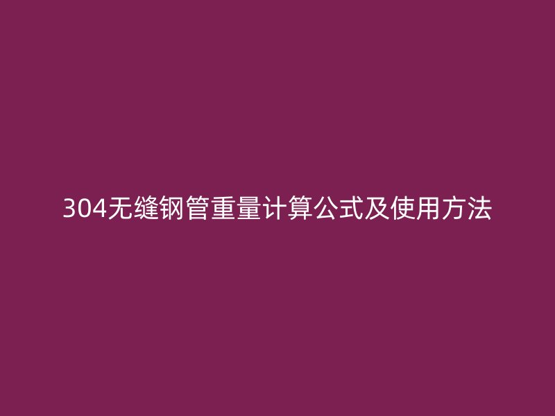 304无缝钢管重量计算公式及使用方法