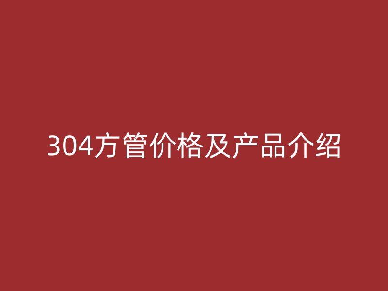304方管价格及产品介绍