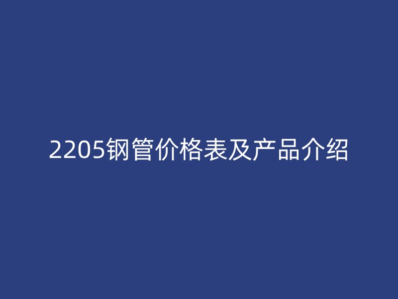 2205钢管价格表及产品介绍