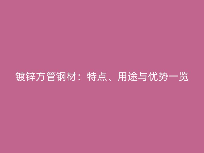 镀锌方管钢材：特点、用途与优势一览