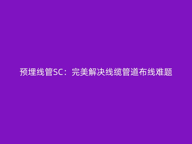 预埋线管SC：完美解决线缆管道布线难题