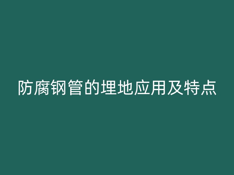 防腐钢管的埋地应用及特点