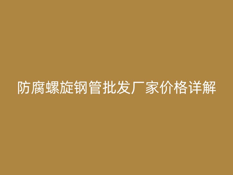 防腐螺旋钢管批发厂家价格详解