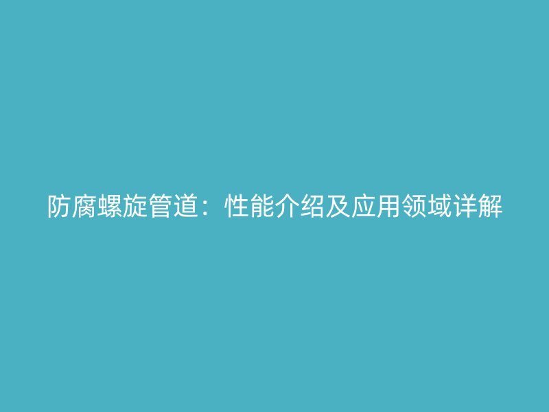 防腐螺旋管道:性能介绍及应用领域详解