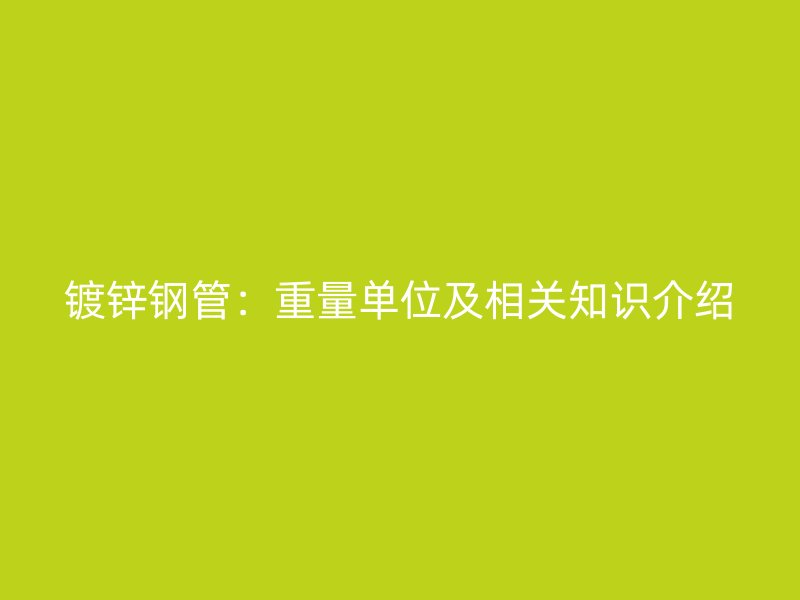 镀锌钢管:重量单位及相关知识介绍