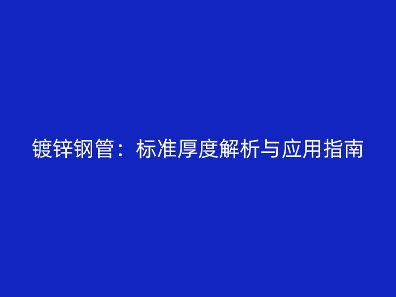 镀锌钢管:标准厚度解析与应用指南