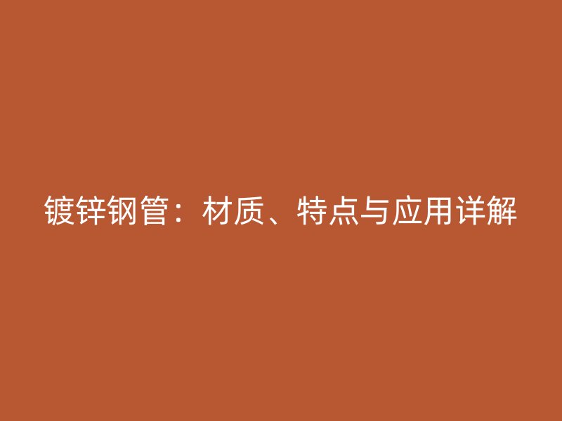 镀锌钢管:材质、特点与应用详解