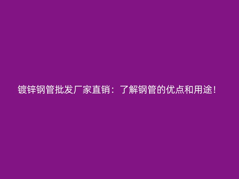 镀锌钢管批发厂家直销:了解钢管的优点和用途!