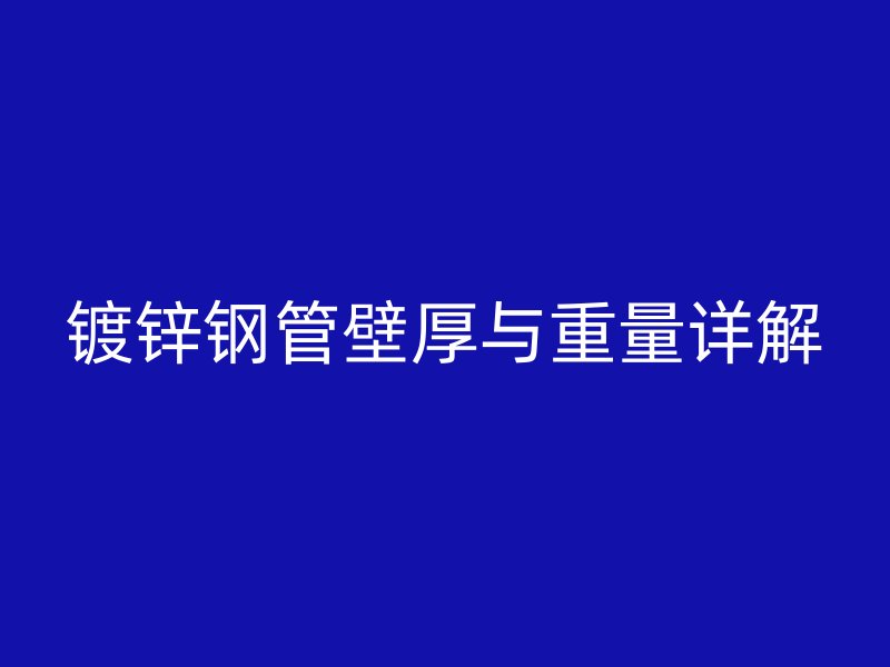 镀锌钢管壁厚与重量详解