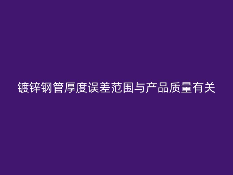 镀锌钢管厚度误差范围与产品质量有关