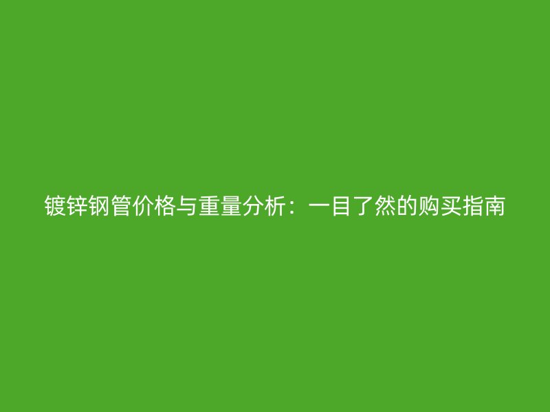 镀锌钢管价格与重量分析：一目了然的购买指南