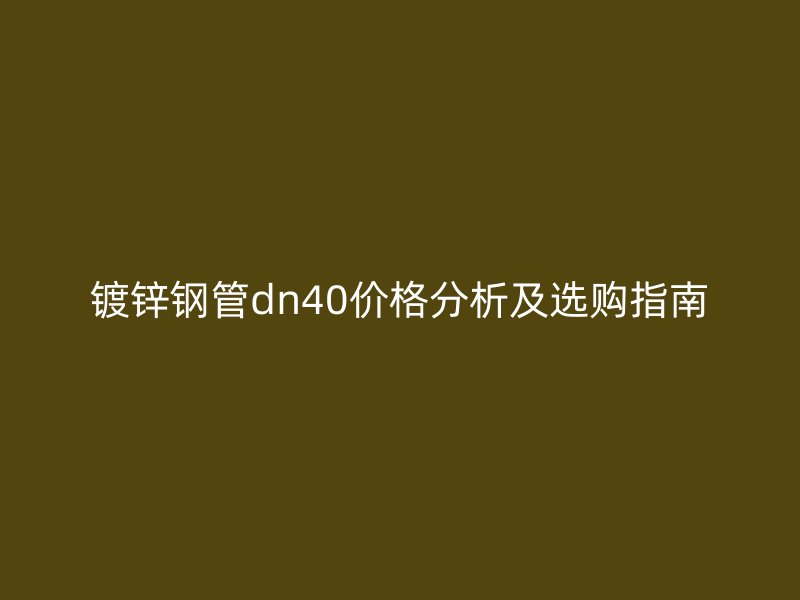 镀锌钢管dn40价格分析及选购指南