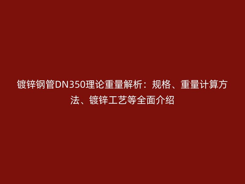 镀锌钢管DN350理论重量解析:规格、重量计算方法、镀锌工艺等全面介绍