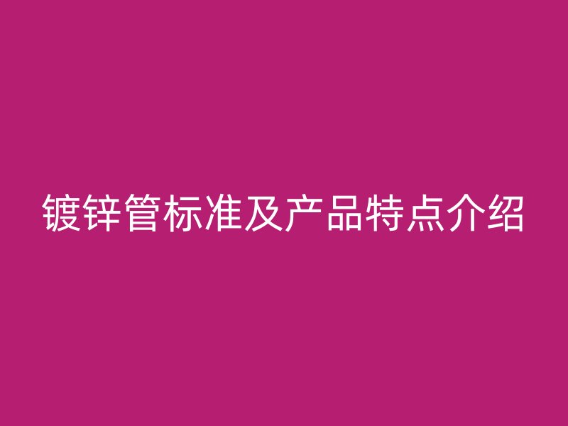 镀锌管标准及产品特点介绍