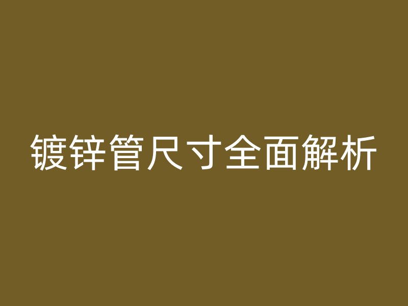 镀锌管尺寸全面解析
