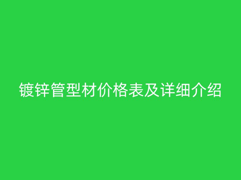 镀锌管型材价格表及详细介绍