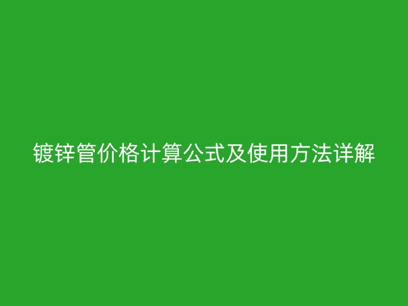 镀锌管价格计算公式及使用方法详解