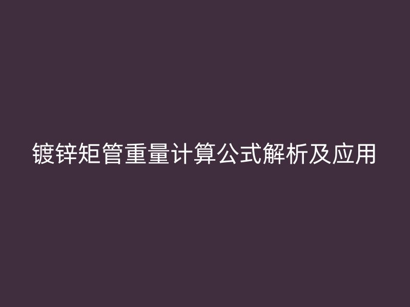 镀锌矩管重量计算公式解析及应用