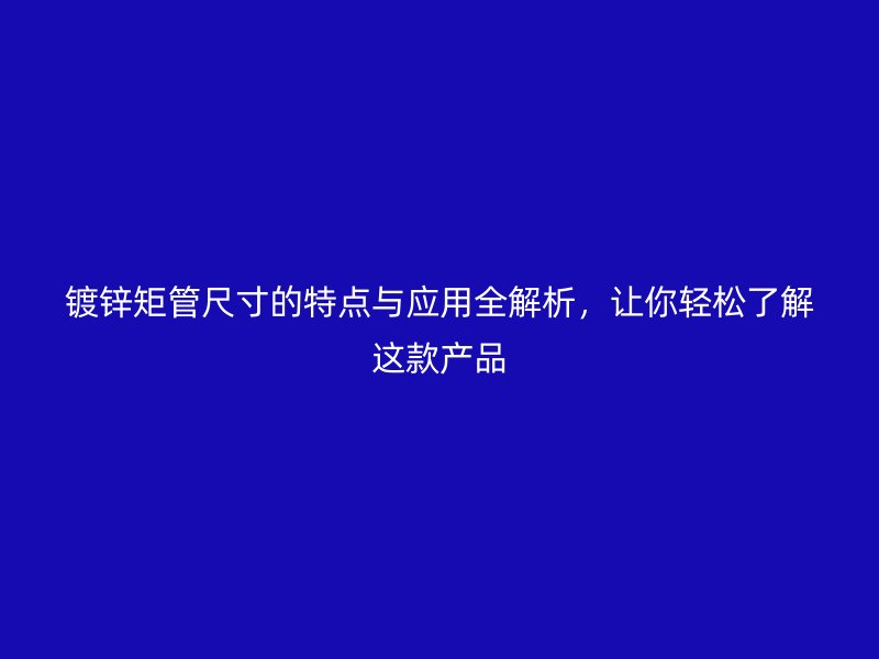 镀锌矩管尺寸的特点与应用全解析,让你轻松了解这款产品