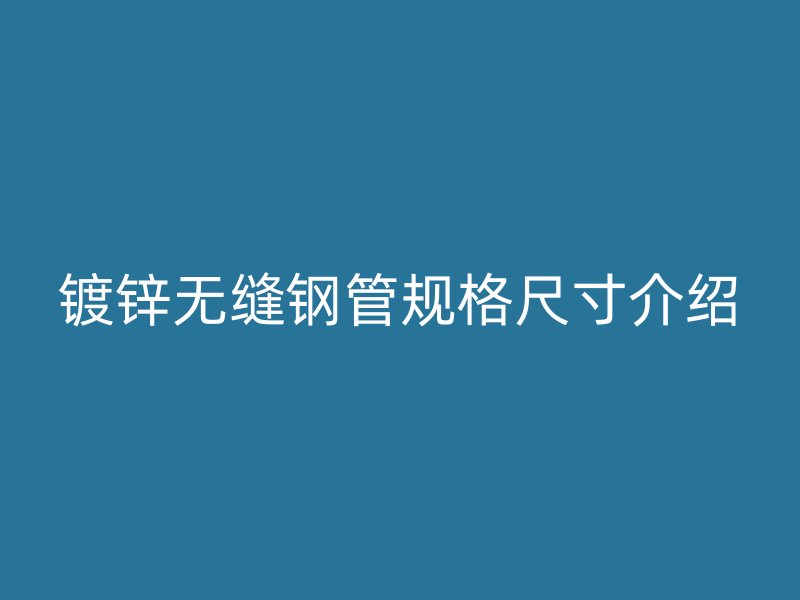 镀锌无缝钢管规格尺寸介绍