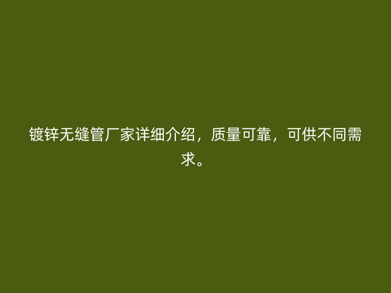 镀锌无缝管厂家详细介绍,质量可靠,可供不同需求。