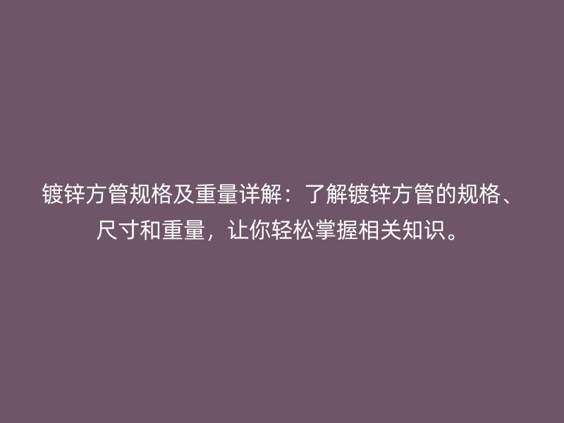 镀锌方管规格及重量详解:了解镀锌方管的规格、尺寸和重量,让你轻松掌握相关知识。