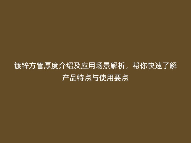 镀锌方管厚度介绍及应用场景解析，帮你快速了解产品特点与使用要点