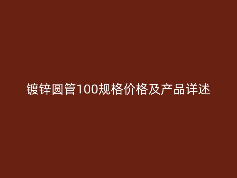镀锌圆管100规格价格及产品详述