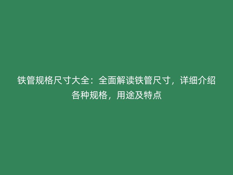 铁管规格尺寸大全:全面解读铁管尺寸,详细介绍各种规格,用途及特点