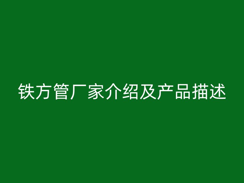 铁方管厂家介绍及产品描述