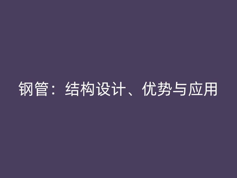 钢管:结构设计、优势与应用