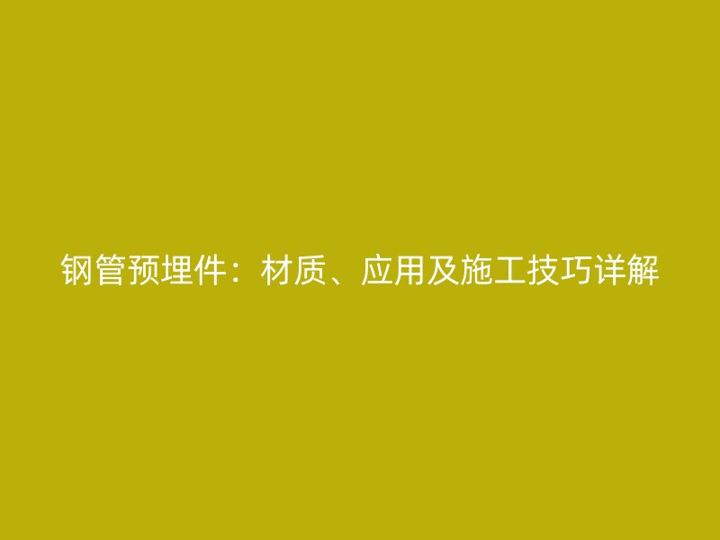 钢管预埋件：材质、应用及施工技巧详解