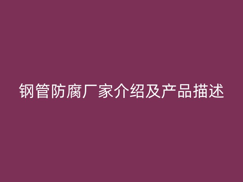 钢管防腐厂家介绍及产品描述