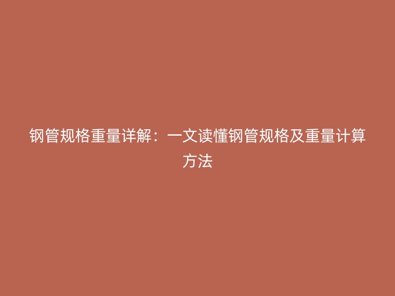 钢管规格重量详解:一文读懂钢管规格及重量计算方法