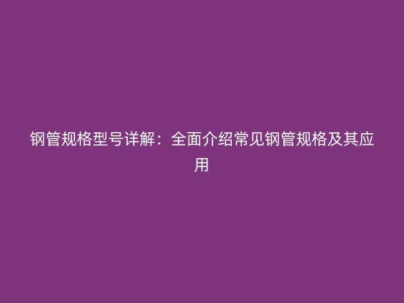 钢管规格型号详解:全面介绍常见钢管规格及其应用