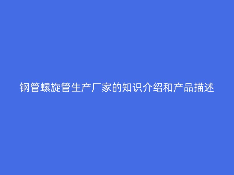 钢管螺旋管生产厂家的知识介绍和产品描述