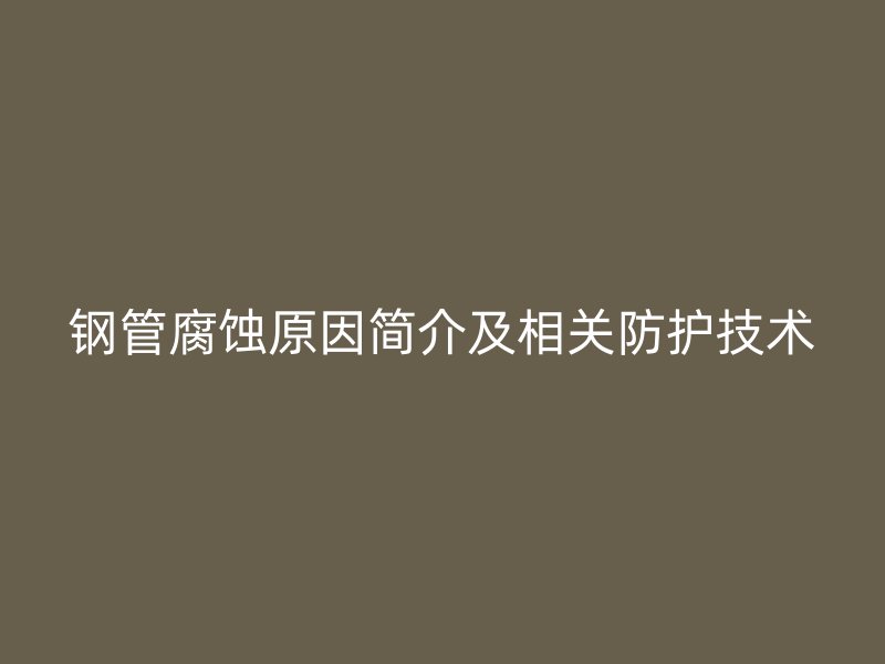 钢管腐蚀原因简介及相关防护技术