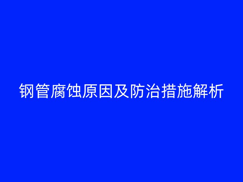 钢管腐蚀原因及防治措施解析