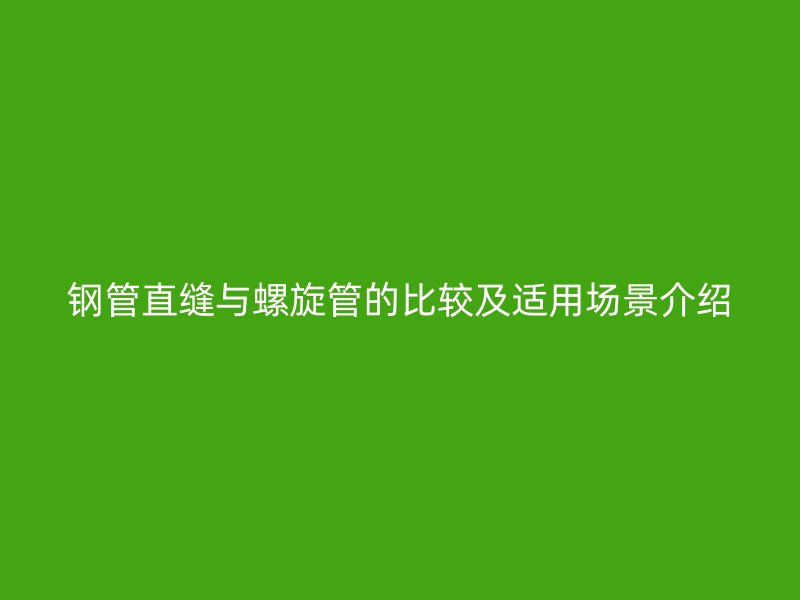 钢管直缝与螺旋管的比较及适用场景介绍