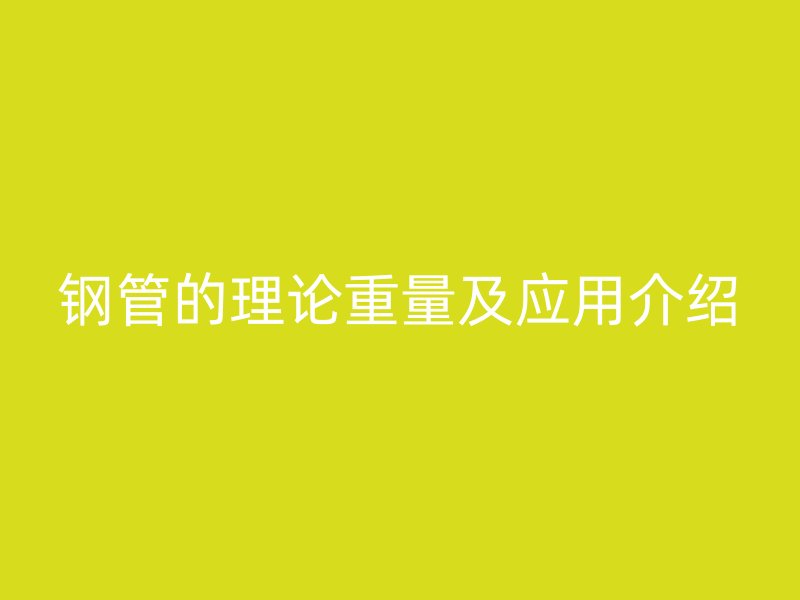 钢管的理论重量及应用介绍