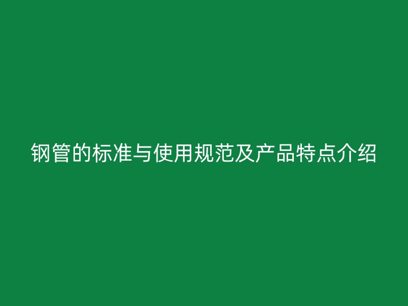 钢管的标准与使用规范及产品特点介绍