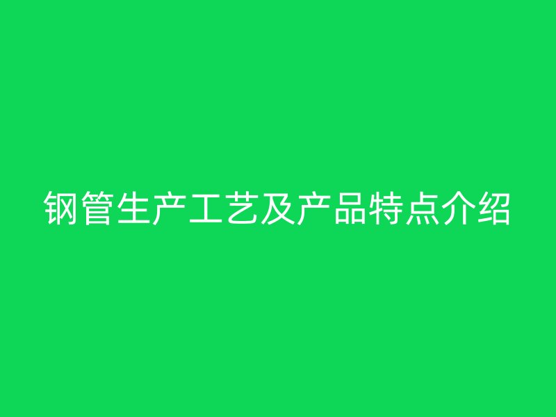 钢管生产工艺及产品特点介绍