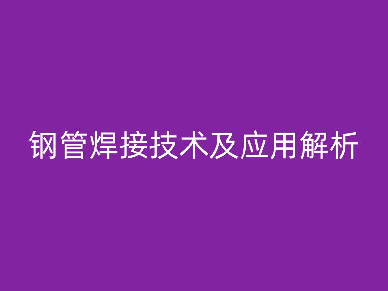 钢管焊接技术及应用解析