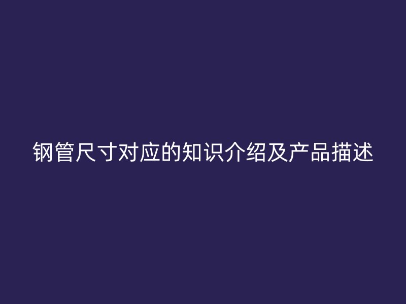 钢管尺寸对应的知识介绍及产品描述