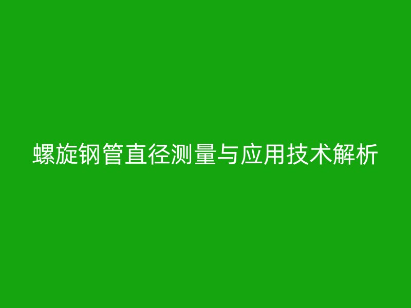 螺旋钢管直径测量与应用技术解析