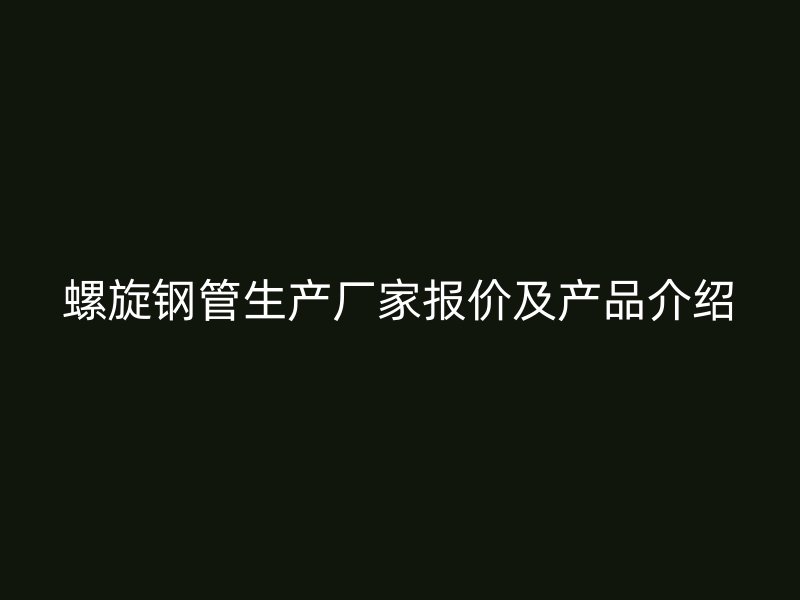 螺旋钢管生产厂家报价及产品介绍